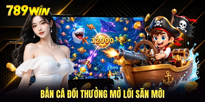 Bắn cá đổi thưởng mở lối săn mới