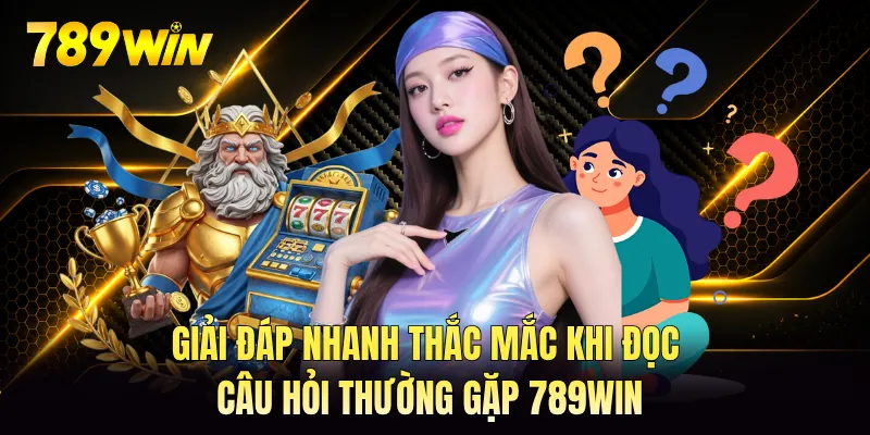 Giải đáp nhanh thắc mắc khi đọc câu hỏi thường gặp 789WIN