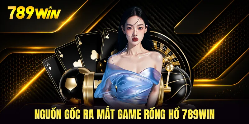 Nguồn gốc ra mắt game rồng hổ 789WIN