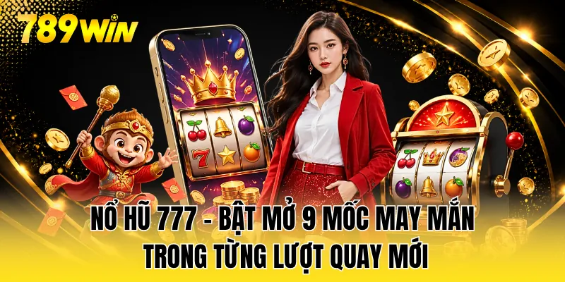 Nổ Hũ 777 - Bật Mở 9 Mốc May Mắn Trong Từng Lượt Quay Mới