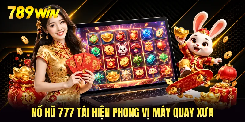 Nổ hũ 777 tái hiện phong vị máy quay xưa